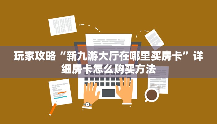 玩家攻略“新九游大厅在哪里买房卡”详细房卡怎么购买方法