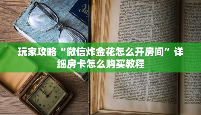 一分钟了解“微信怎么建金花房间房卡”教程房卡分享