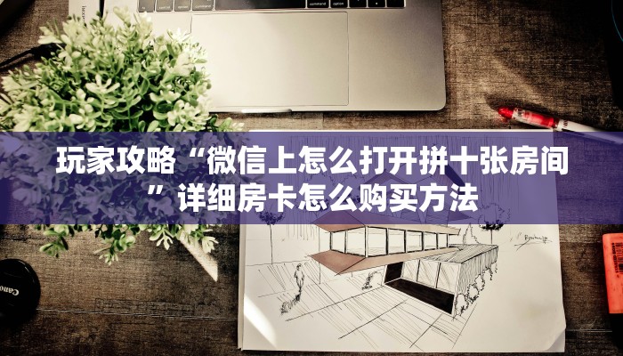 一分钟讲解“微信拼三张房卡链接”房卡购买教程方法