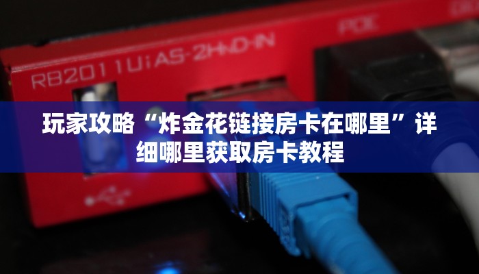 一分钟了解“微信拼三张房卡链接”房卡哪里可以获取
