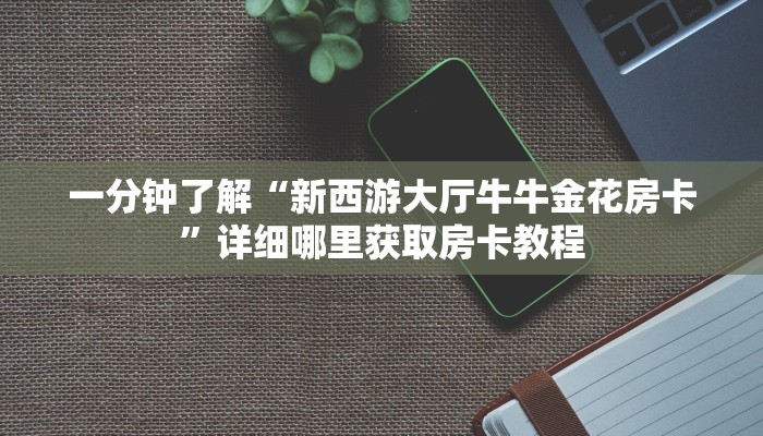 一分钟知道“新战皇牛牛炸金花房卡”房卡哪里可以获取