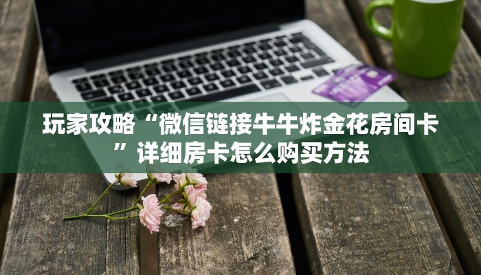 一分钟攻略“微信炸金花牛牛房卡如何购买”在哪充值购买