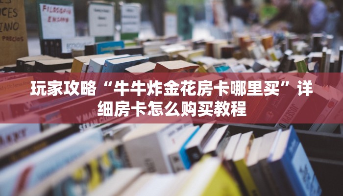 玩家攻略“微信群牛牛房间房卡哪里有卖的”房卡购买教程方法