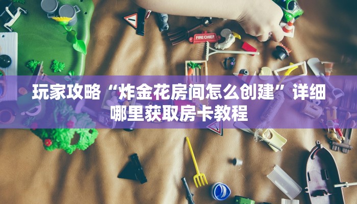 玩家攻略“微信炸金花牛牛房卡链接在哪弄”房卡购买教程方法