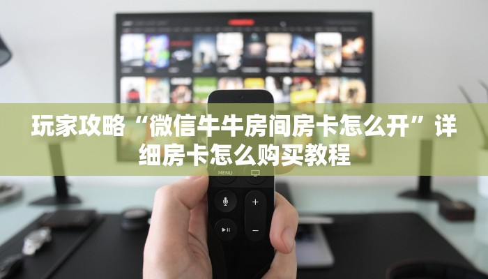 一分钟了解“微信拼三张房间怎么开”详细获取房卡方式