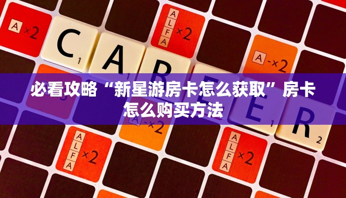 必看攻略“新星游房卡大厅”在哪充值购买 必看攻略“新星游房卡大厅”在哪充值购买