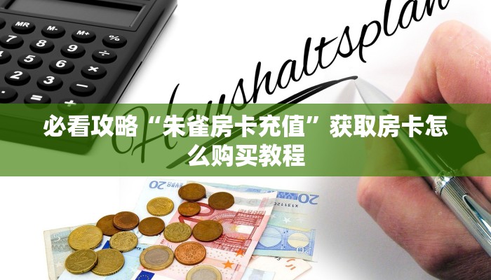 必看攻略“朱雀房卡充值”获取房卡怎么购买教程