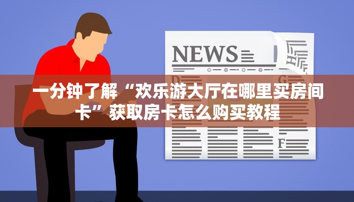 一分钟了解“欢乐游大厅在哪里买房间卡”获取房卡怎么购买教程