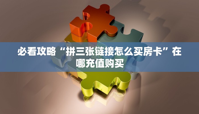 必看攻略“拼三张链接怎么买房卡”在哪充值购买