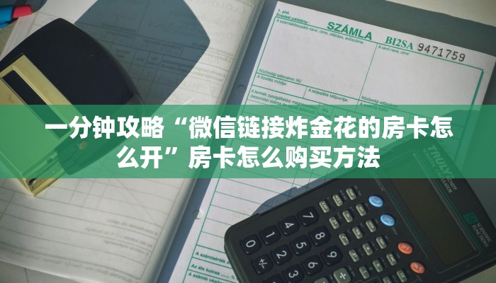 一分钟攻略“微信链接炸金花的房卡怎么开”房卡怎么购买方法 一分钟攻略“微信链接炸金花的房卡怎么开”房卡怎么购买方法
