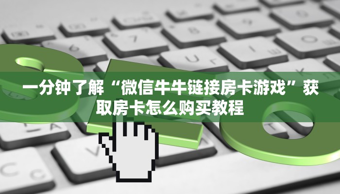 一分钟知道“微信牛牛链接哪里弄房卡”获取房卡购买教程 一分钟知道“微信牛牛链接哪里弄房卡”获取房卡购买教程