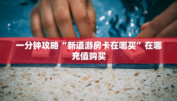 一分钟讲解“新人海大厅怎么买房卡”详细获取房卡方式