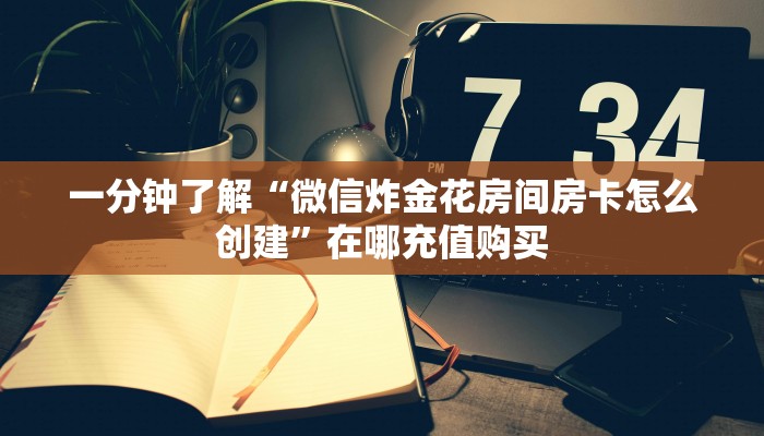 一分钟了解“微信金花链接房卡到哪里买”详细获取房卡方式