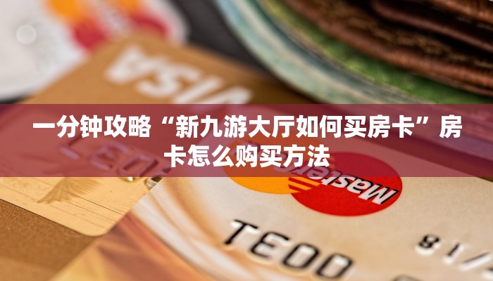 一分钟攻略“新九游大厅如何买房卡”房卡怎么购买方法 一分钟攻略“新九游大厅如何买房卡”房卡怎么购买方法