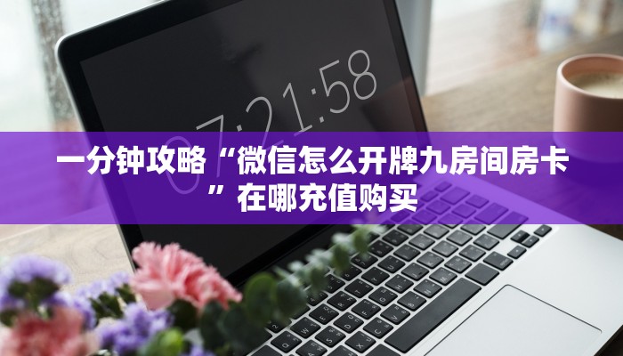 一分钟攻略“微信怎么开牌九房间房卡”在哪充值购买