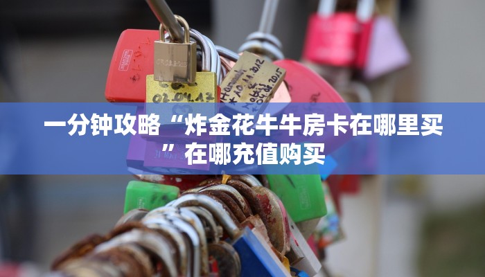 一分钟攻略“炸金花牛牛房卡在哪里买”在哪充值购买