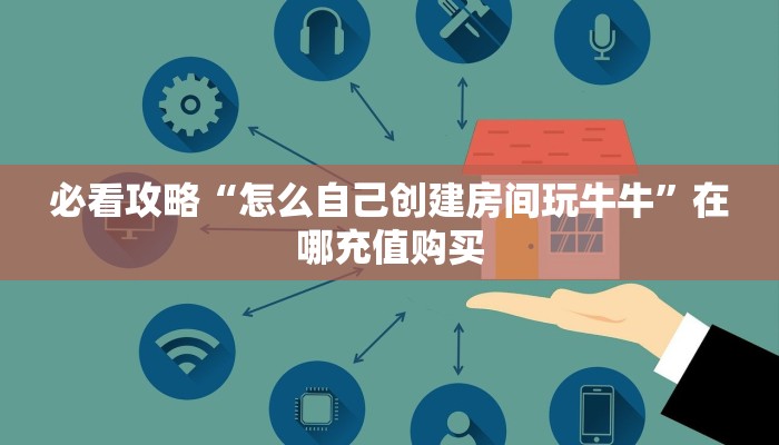 必看攻略“怎么自己创建房间玩牛牛”在哪充值购买