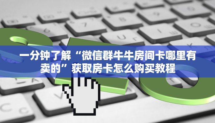 一分钟了解“微信群牛牛金花房卡”获取房卡购买教程