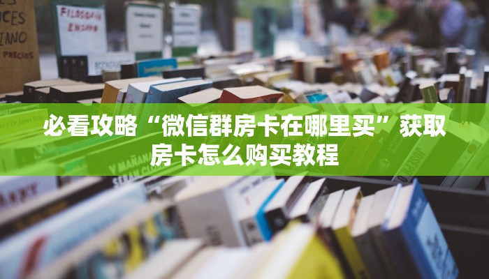 玩家必看“微信好友怎么玩牛牛房间”房卡哪里可以获取