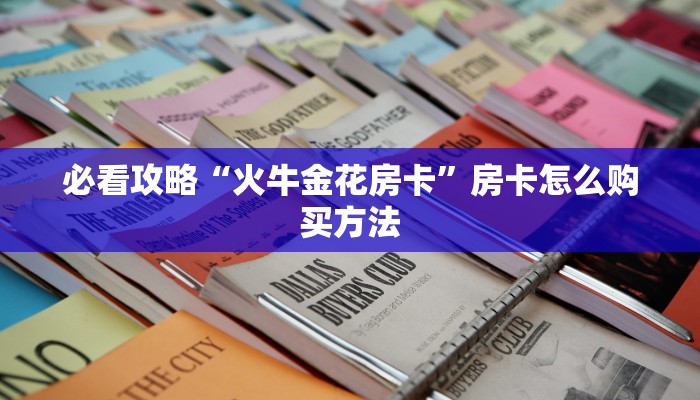 一分钟知道“火牛大厅怎么买房卡”房卡哪里可以获取