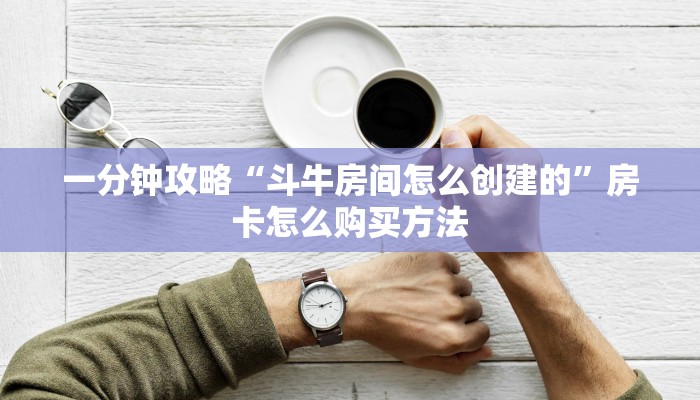 一分钟讲解“流樱大厅的房卡在哪里买”详细获取房卡方式
