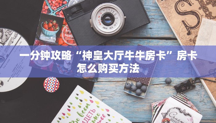 一分钟了解“三公房卡找谁买”详细获取房卡方式