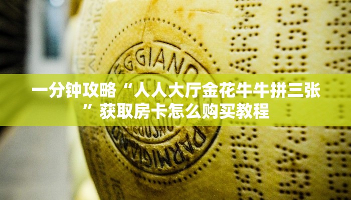 一分钟了解“牛牛房间房卡拼三张”获取房卡购买教程