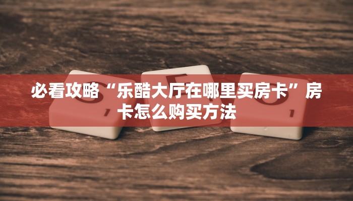玩家攻略“新人海房卡怎么搞”详细获取房卡方式