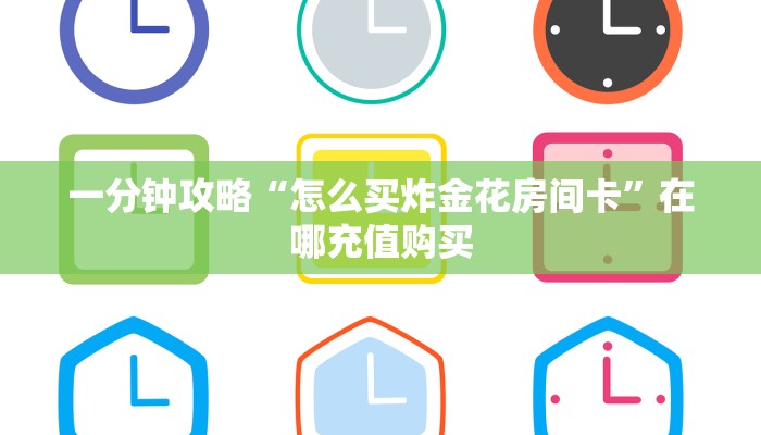 一分钟攻略“微信金花链接房卡到哪里买”在哪充值购买 一分钟攻略“微信金花链接房卡到哪里买”在哪充值购买