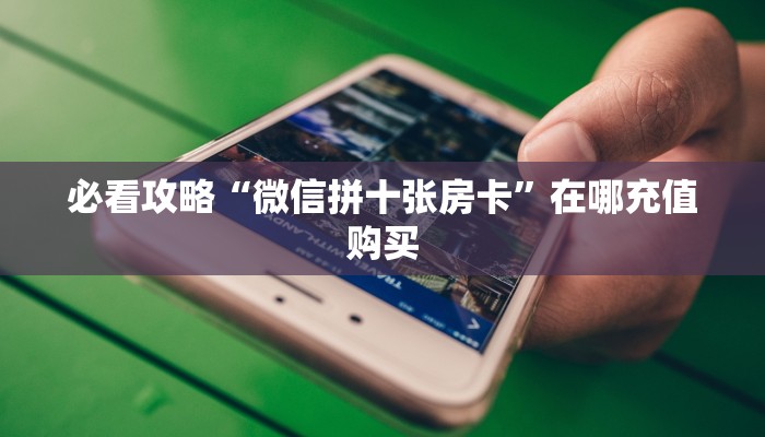 一分钟知道“微信牛牛房间房卡怎么买房卡”获取房卡购买教程 一分钟知道“微信牛牛房间房卡怎么买房卡”获取房卡购买教程