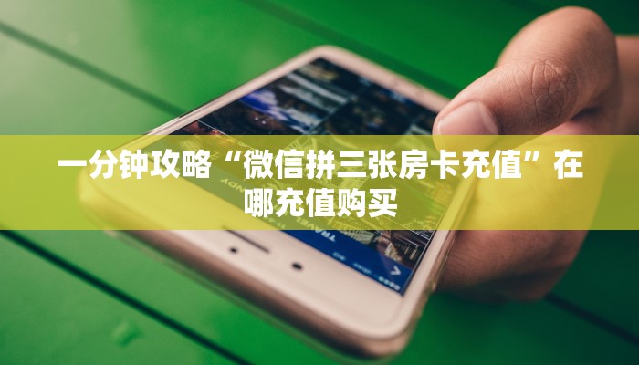 一分钟讲解“正版拼三张房卡”详细获取房卡方式