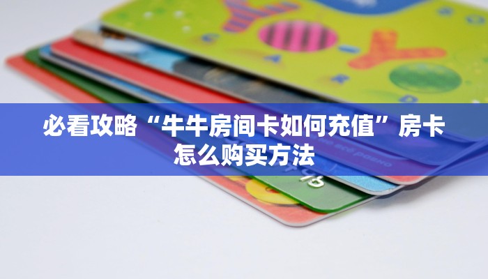 玩家攻略“微信链接金花房间卡”详细获取房卡方式