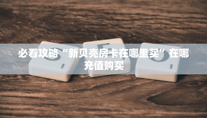玩家必看“新金龙大厅链接房卡”获取房卡购买教程
