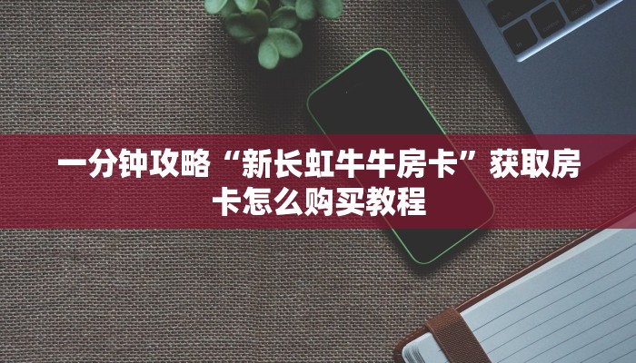 一分钟了解“微信斗牛房间链接在哪里”获取房卡方式方法