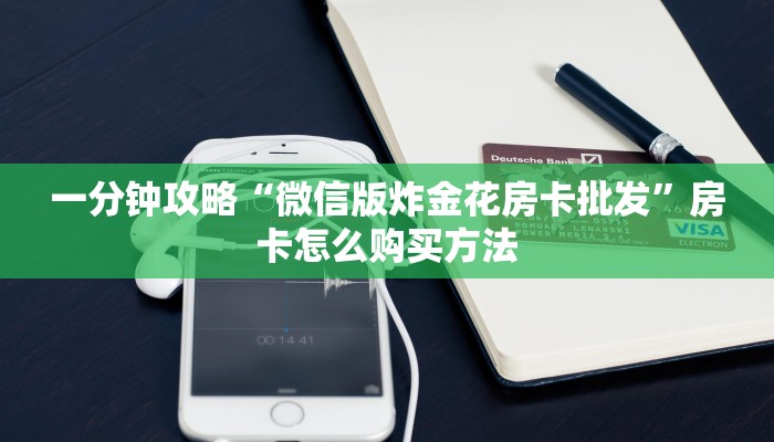 一分钟知道“炸金花微信房卡哪里买”教程房卡分享