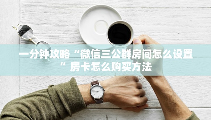 一分钟了解“微信好友怎么玩拼三张房间”获取房卡方式方法