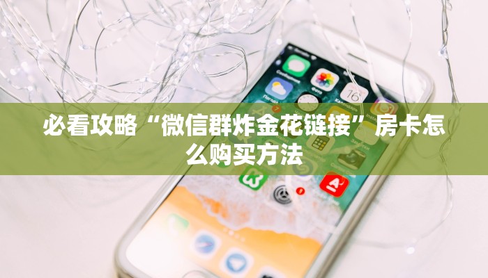 玩家必看“微信平台金花房卡”房卡哪里可以获取 玩家必看“微信平台金花房卡”房卡哪里可以获取
