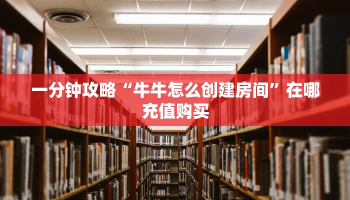 玩家必看“微信牛牛房间链接在哪里买”获取房卡购买教程