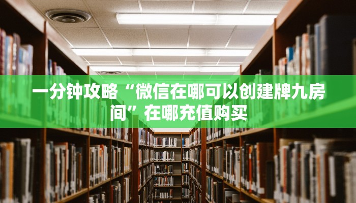 一分钟攻略“微信在哪可以创建牌九房间”在哪充值购买