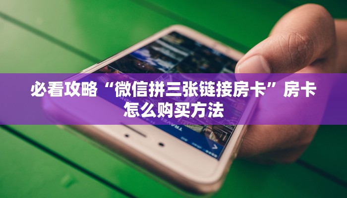 必看攻略“微信拼三张链接房卡”房卡怎么购买方法