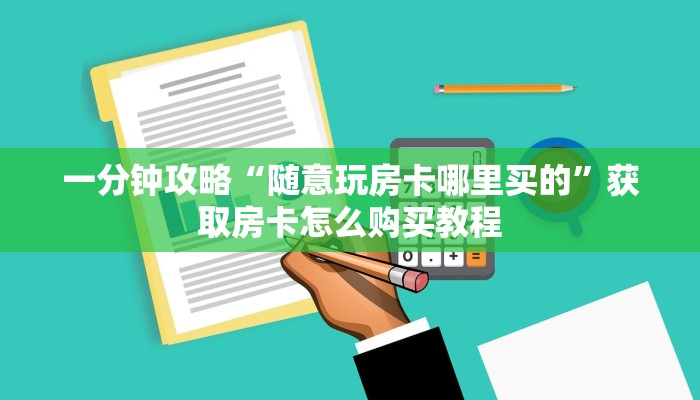 一分钟攻略“随意玩房卡哪里买的”获取房卡怎么购买教程 一分钟攻略“随意玩房卡哪里买的”获取房卡怎么购买教程