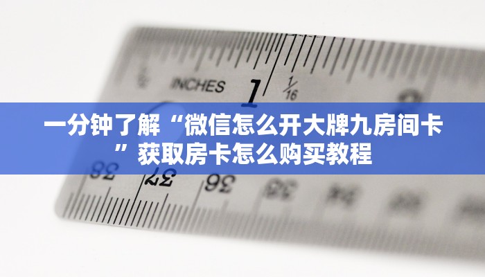 一分钟了解“微信怎么开大牌九房间卡”获取房卡怎么购买教程 一分钟了解“微信怎么开大牌九房间卡”获取房卡怎么购买教程
