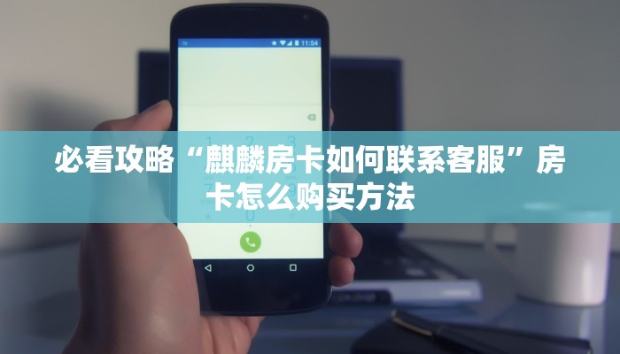 必看攻略“麒麟房卡如何联系客服”房卡怎么购买方法