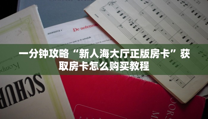 一分钟攻略“新人海大厅正版房卡”获取房卡怎么购买教程