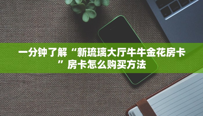 一分钟了解“新琉璃大厅牛牛金花房卡”房卡怎么购买方法
