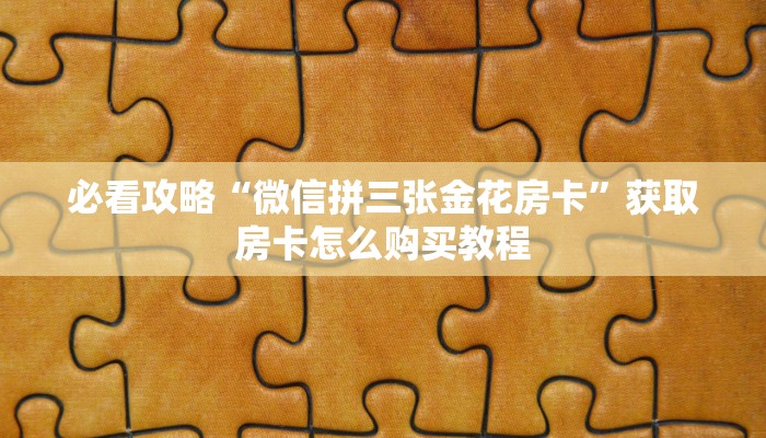 必看攻略“微信拼三张金花房卡”获取房卡怎么购买教程