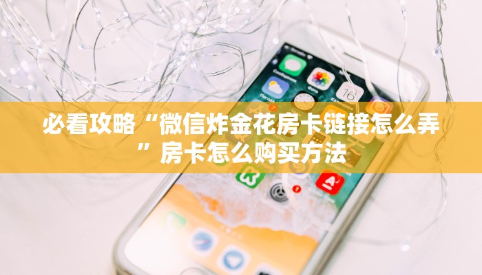 必看攻略“微信炸金花房卡链接怎么弄”房卡怎么购买方法