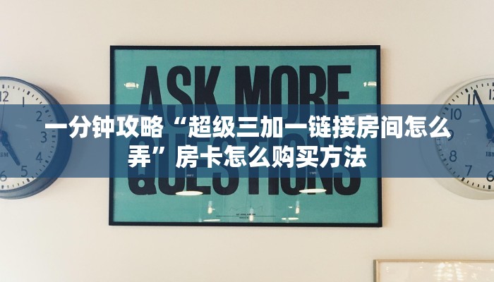一分钟攻略“超级三加一链接房间怎么弄”房卡怎么购买方法