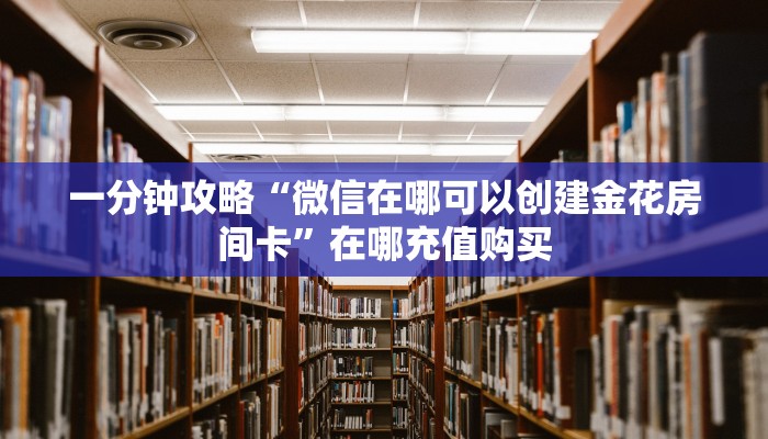 一分钟知道“正版牛牛炸金花房间卡”房卡哪里可以获取