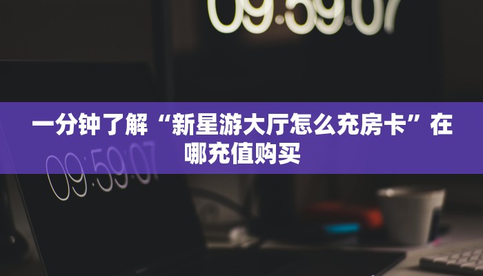 一分钟了解“微信牛牛链接哪里弄房卡”房卡购买教程方法